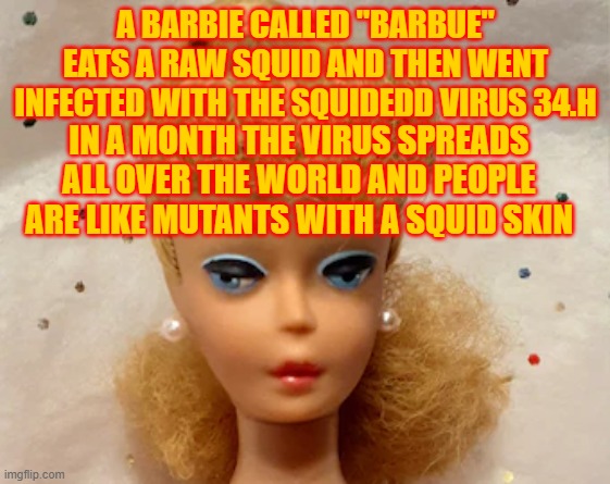 squidded virus: hypothetical history | A BARBIE CALLED "BARBUE" EATS A RAW SQUID AND THEN WENT INFECTED WITH THE SQUIDEDD VIRUS 34.H; IN A MONTH THE VIRUS SPREADS ALL OVER THE WORLD AND PEOPLE ARE LIKE MUTANTS WITH A SQUID SKIN | made w/ Imgflip meme maker