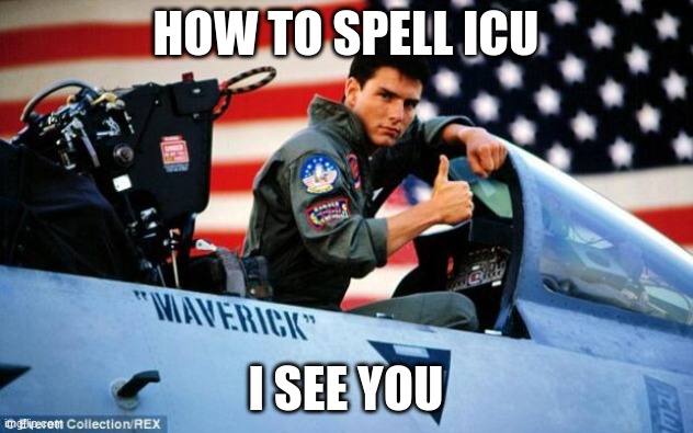 Top gun  | HOW TO SPELL ICU; I SEE YOU | image tagged in top gun | made w/ Imgflip meme maker