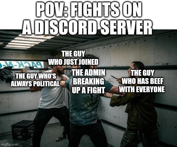 Meme | POV: FIGHTS ON A DISCORD SERVER; THE GUY WHO JUST JOINED; THE GUY WHO HAS BEEF WITH EVERYONE; THE GUY WHO'S ALWAYS POLITICAL; THE ADMIN BREAKING UP A FIGHT | image tagged in the boys knife scene | made w/ Imgflip meme maker
