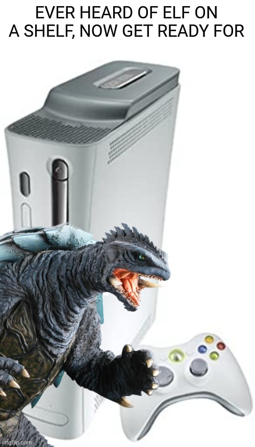 Gamera meme | EVER HEARD OF ELF ON A SHELF, NOW GET READY FOR | image tagged in memes,funny,kaiju,gamera,elf on the shelf,gaming | made w/ Imgflip meme maker