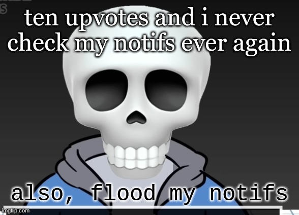 sans | ten upvotes and i never check my notifs ever again; also, flood my notifs | image tagged in sans | made w/ Imgflip meme maker