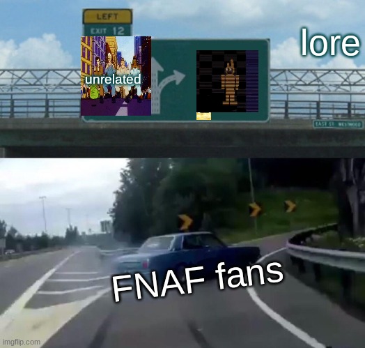 FNAF Fans be like | lore; unrelated; FNAF fans | image tagged in memes,left exit 12 off ramp | made w/ Imgflip meme maker
