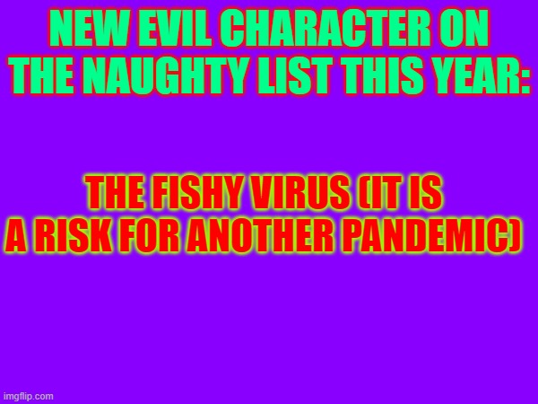 Fishy Virus | NEW EVIL CHARACTER ON THE NAUGHTY LIST THIS YEAR:; THE FISHY VIRUS (IT IS A RISK FOR ANOTHER PANDEMIC) | made w/ Imgflip meme maker