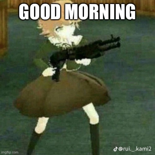 Chihiro with gun | GOOD MORNING | image tagged in chihiro with gun | made w/ Imgflip meme maker