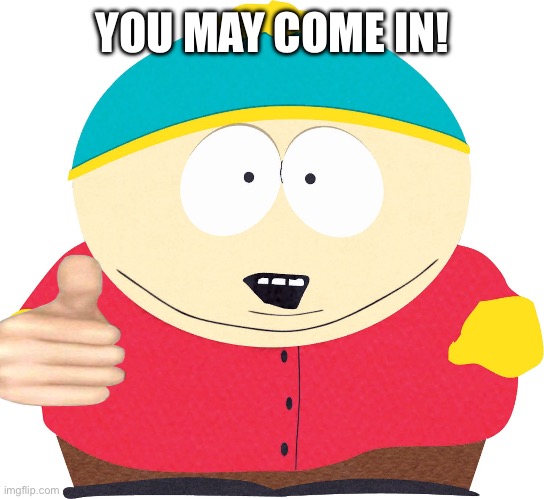 Eric Cartman | YOU MAY COME IN! | image tagged in eric cartman | made w/ Imgflip meme maker