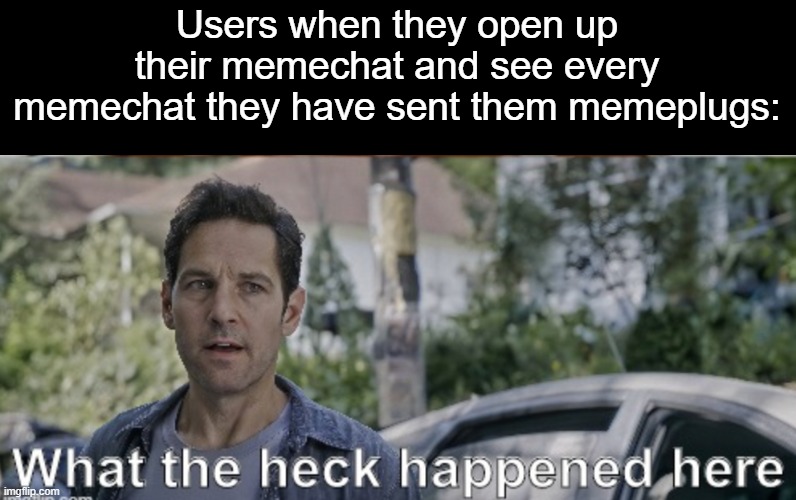 when i'm offline, my memechat blows up | Users when they open up their memechat and see every memechat they have sent them memeplugs: | image tagged in antman what the heck happened here,memechat,memeplug,oh wow are you actually reading these tags | made w/ Imgflip meme maker