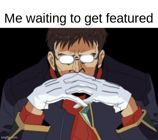 Stays "submitted" for 2 hours | Me waiting to get featured | image tagged in shinji's father | made w/ Imgflip meme maker