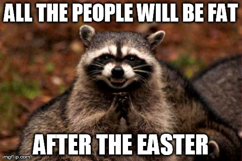 Evil Plotting Raccoon | ALL THE PEOPLE WILL BE FAT AFTER THE EASTER | image tagged in memes,evil plotting raccoon | made w/ Imgflip meme maker