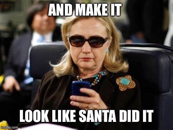 Hillary Clinton Cellphone Meme | AND MAKE IT LOOK LIKE SANTA DID IT | image tagged in memes,hillary clinton cellphone | made w/ Imgflip meme maker