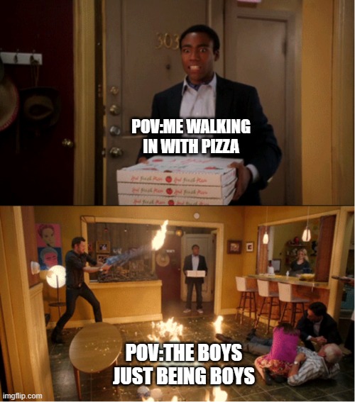 Pov The Boys On A Normal Afternoon | POV:ME WALKING IN WITH PIZZA; POV:THE BOYS JUST BEING BOYS | image tagged in community fire pizza meme | made w/ Imgflip meme maker
