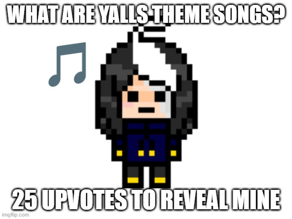 feelin a lil silly :3 | WHAT ARE YALLS THEME SONGS? 25 UPVOTES TO REVEAL MINE | image tagged in e | made w/ Imgflip meme maker