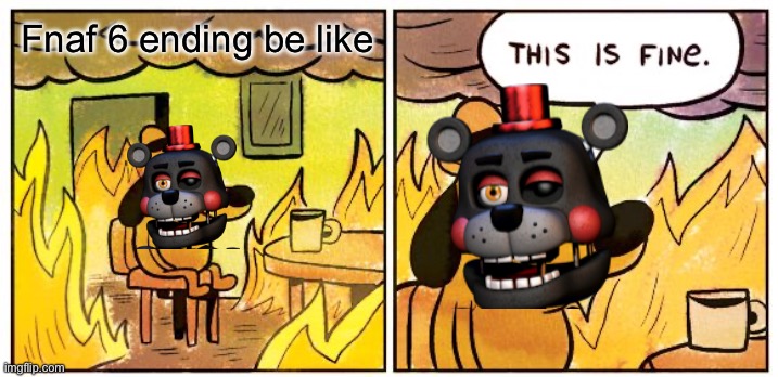 This Is Fine Meme | Fnaf 6 ending be like | image tagged in memes,this is fine | made w/ Imgflip meme maker