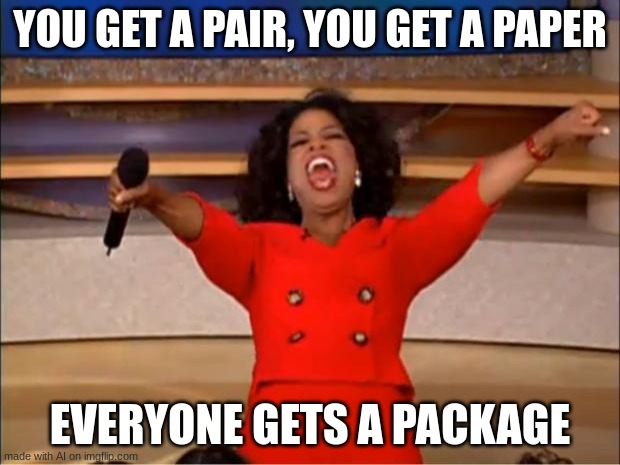 what? | YOU GET A PAIR, YOU GET A PAPER; EVERYONE GETS A PACKAGE | image tagged in memes,oprah you get a | made w/ Imgflip meme maker