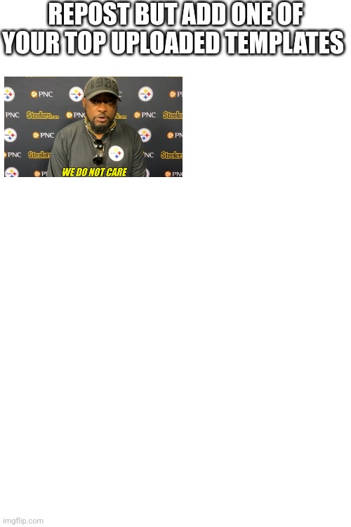 REPOST BUT ADD ONE OF YOUR TOP UPLOADED TEMPLATES | made w/ Imgflip meme maker