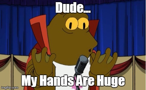 Dude... My Hands Are Huge | made w/ Imgflip meme maker