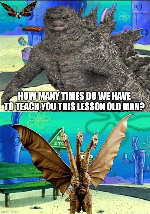 HOW MANY TIMES DO WE HAVE TO TEACH YOU THIS LESSON OLD MAN? | image tagged in memes,funny,spongebob,godzilla,kaiju,monsterverse | made w/ Imgflip meme maker
