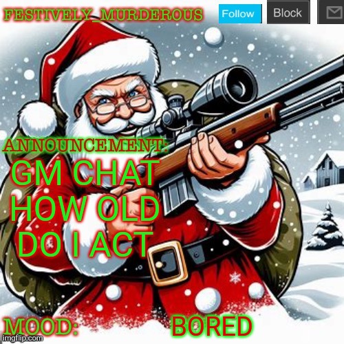 Murderous Christmas temp | GM CHAT HOW OLD DO I ACT; BORED | image tagged in murderous christmas temp | made w/ Imgflip meme maker