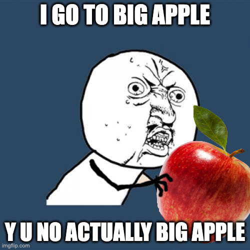 Y U No | I GO TO BIG APPLE; Y U NO ACTUALLY BIG APPLE | image tagged in memes,y u no | made w/ Imgflip meme maker
