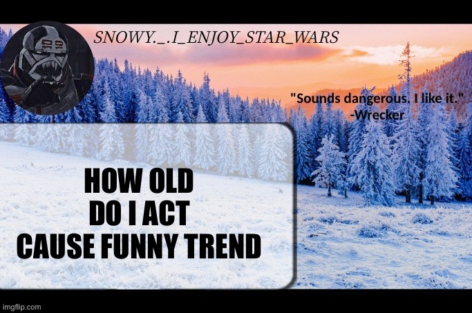 Snow._.i_enjoy_star_wars announcement temp thx darthswede | HOW OLD DO I ACT CAUSE FUNNY TREND | image tagged in snow _ i_enjoy_star_wars announcement temp thx darthswede | made w/ Imgflip meme maker