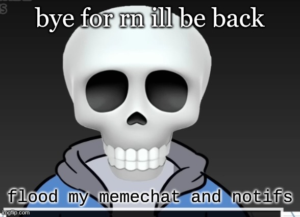 sans | bye for rn ill be back; flood my memechat and notifs | image tagged in sans | made w/ Imgflip meme maker