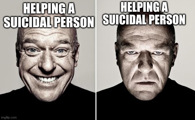 Dean Norris reaction | HELPING A SUICIDAL PERSON HELPING A SUICIDAL PERSON | image tagged in dean norris reaction | made w/ Imgflip meme maker