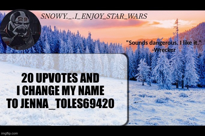 Snow._.i_enjoy_star_wars announcement temp thx darthswede | 20 UPVOTES AND I CHANGE MY NAME TO JENNA_TOLES69420 | image tagged in snow _ i_enjoy_star_wars announcement temp thx darthswede | made w/ Imgflip meme maker