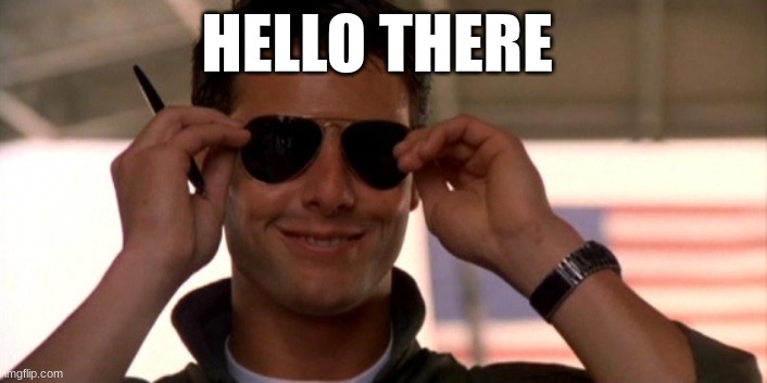 Top Gun | HELLO THERE | image tagged in top gun | made w/ Imgflip meme maker