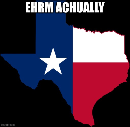 texas map | EHRM ACHUALLY | image tagged in texas map | made w/ Imgflip meme maker