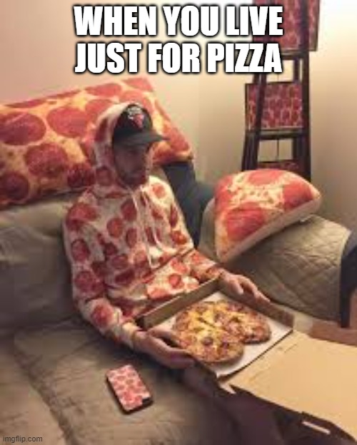 Pizza Man | WHEN YOU LIVE JUST FOR PIZZA | image tagged in pizza man | made w/ Imgflip meme maker