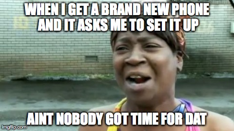Ain't Nobody Got Time For That Meme | WHEN I GET A BRAND NEW PHONE AND IT ASKS ME TO SET IT UP AINT NOBODY GOT TIME FOR DAT | image tagged in memes,aint nobody got time for that | made w/ Imgflip meme maker