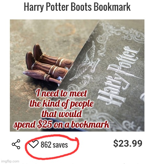 $25 On A Bookmark?  Who Spends $25 On A Bookmark?  Who Buys Actual Books Anymore Anyway?  This Ad Confuses Me | I need to meet the kind of people that would spend $25 on a bookmark | image tagged in books,bookmarks,way too high,i'm confused,what the,memes | made w/ Imgflip meme maker