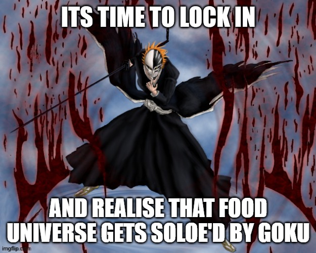 AND REALISE THAT FOOD UNIVERSE GETS SOLOE'D BY GOKU | image tagged in its time to lock in | made w/ Imgflip meme maker