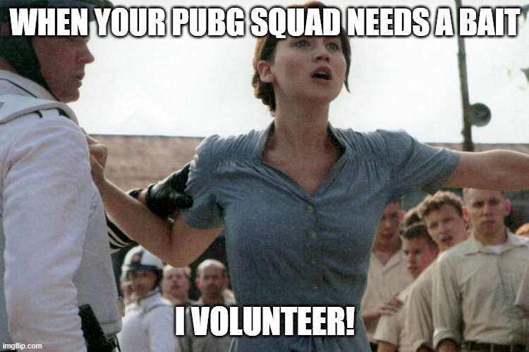PUBG | WHEN YOUR PUBG SQUAD NEEDS A BAIT; I VOLUNTEER! | image tagged in katniss volunteers | made w/ Imgflip meme maker