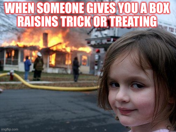 Disaster Girl Meme | WHEN SOMEONE GIVES YOU A BOX 
RAISINS TRICK OR TREATING | image tagged in memes,disaster girl | made w/ Imgflip meme maker