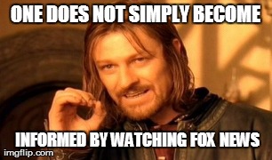 One Does Not Simply Meme | ONE DOES NOT SIMPLY BECOME  INFORMED BY WATCHING FOX NEWS | image tagged in memes,one does not simply | made w/ Imgflip meme maker