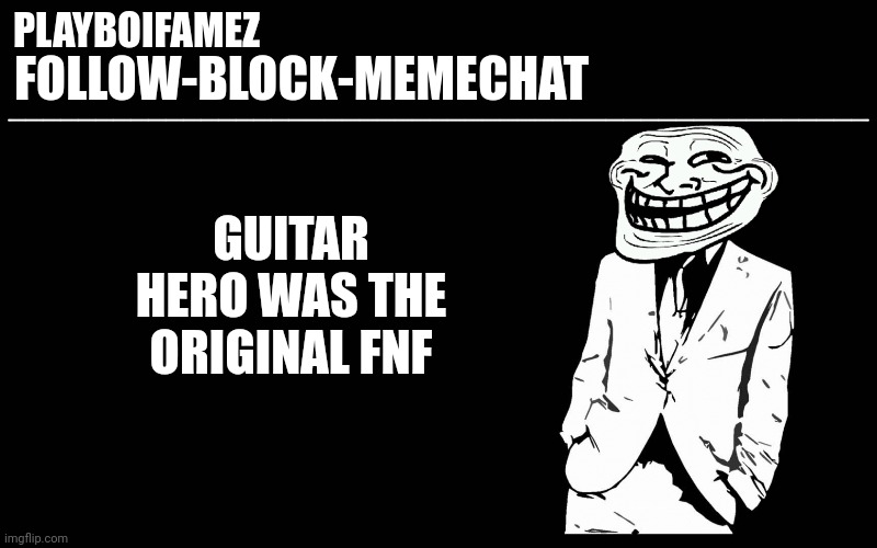 FNF sucks butt go to guitar hero they have actual music | GUITAR HERO WAS THE ORIGINAL FNF | image tagged in trollers font | made w/ Imgflip meme maker