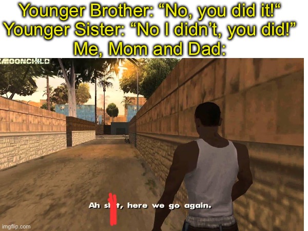 “CAN YOU SHUT UP FOR FIVE MINUTES” | Younger Brother: “No, you did it!“
Younger Sister: “No I didn’t, you did!”
Me, Mom and Dad: | image tagged in memes,siblings,fight | made w/ Imgflip meme maker