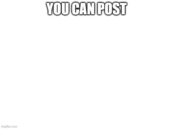 YOU CAN POST | made w/ Imgflip meme maker