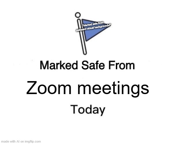 Marked Safe From | "Marked safe from awkward virtual backgrounds!"; Zoom meetings | image tagged in memes,marked safe from | made w/ Imgflip meme maker