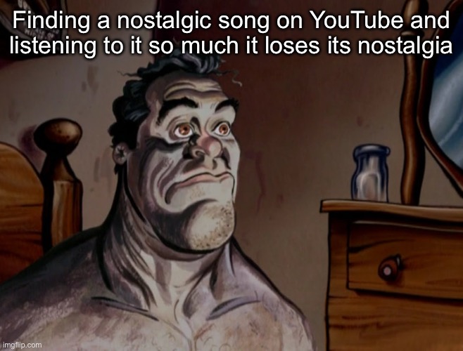 Ralph Waking Up | Finding a nostalgic song on YouTube and listening to it so much it loses its nostalgia | image tagged in ralph waking up | made w/ Imgflip meme maker
