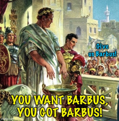 Coronavirus Pilate | Give us Barbus! YOU WANT BARBUS, YOU GOT BARBUS! | image tagged in coronavirus pilate | made w/ Imgflip meme maker