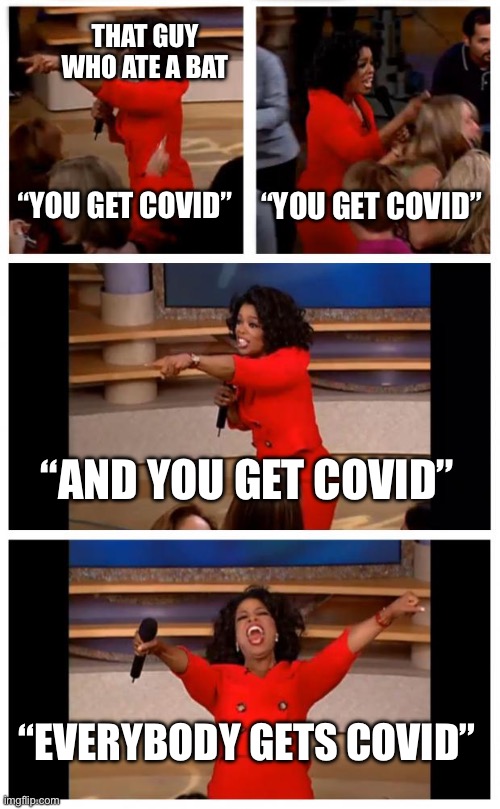 That one guy | THAT GUY WHO ATE A BAT; “YOU GET COVID”; “YOU GET COVID”; “AND YOU GET COVID”; “EVERYBODY GETS COVID” | image tagged in memes,oprah you get a car everybody gets a car | made w/ Imgflip meme maker