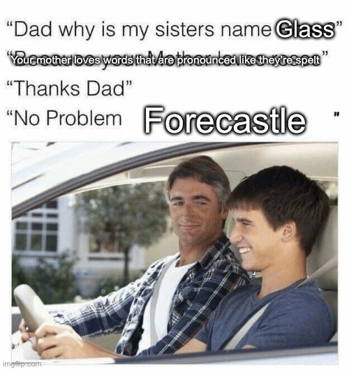 Why is my sister's name Rose | Glass; Your mother loves words that are pronounced like they’re spelt; Forecastle | image tagged in why is my sister's name rose | made w/ Imgflip meme maker