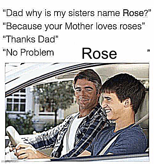 Why is my sister's name Rose | Rose | image tagged in why is my sister's name rose | made w/ Imgflip meme maker