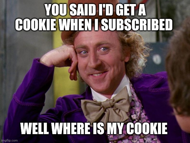 charlie-chocolate-factory | YOU SAID I'D GET A COOKIE WHEN I SUBSCRIBED WELL WHERE IS MY COOKIE | image tagged in charlie-chocolate-factory | made w/ Imgflip meme maker