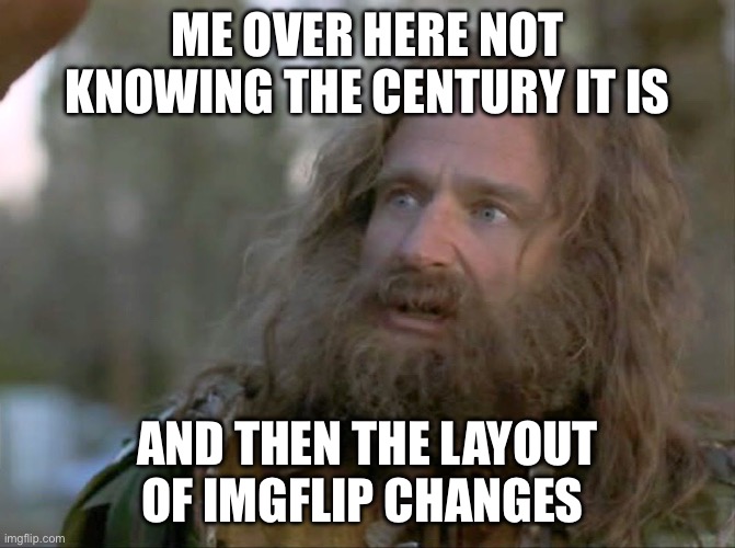 Lol | ME OVER HERE NOT KNOWING THE CENTURY IT IS; AND THEN THE LAYOUT OF IMGFLIP CHANGES | image tagged in what year is it really | made w/ Imgflip meme maker