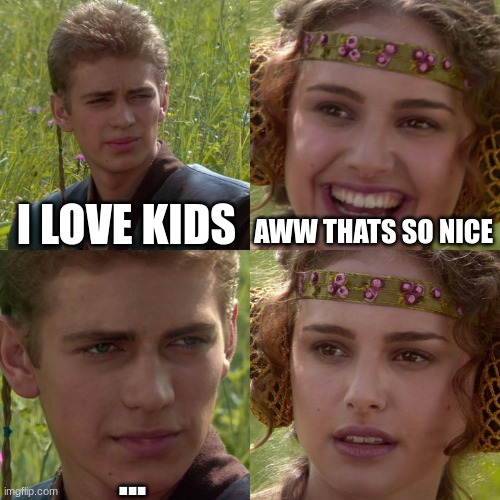 she knows | I LOVE KIDS; AWW THATS SO NICE; ... | image tagged in anakin padme 4 panel | made w/ Imgflip meme maker