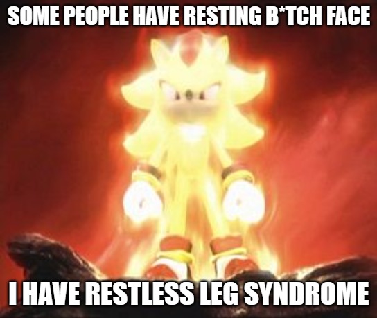 #relatable | SOME PEOPLE HAVE RESTING B*TCH FACE; I HAVE RESTLESS LEG SYNDROME | image tagged in super shadow | made w/ Imgflip meme maker