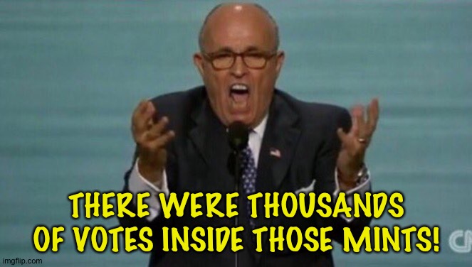 A couple mints could have overturned Georgia! | THERE WERE THOUSANDS OF VOTES INSIDE THOSE MINTS! | image tagged in loud rudy giuliani | made w/ Imgflip meme maker