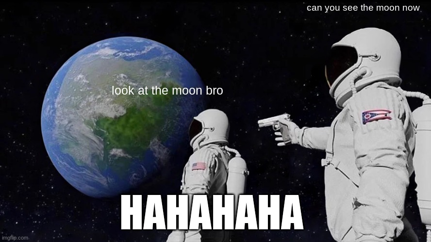 view comment and upvotes | can you see the moon now; look at the moon bro; HAHAHAHA | image tagged in memes,always has been | made w/ Imgflip meme maker